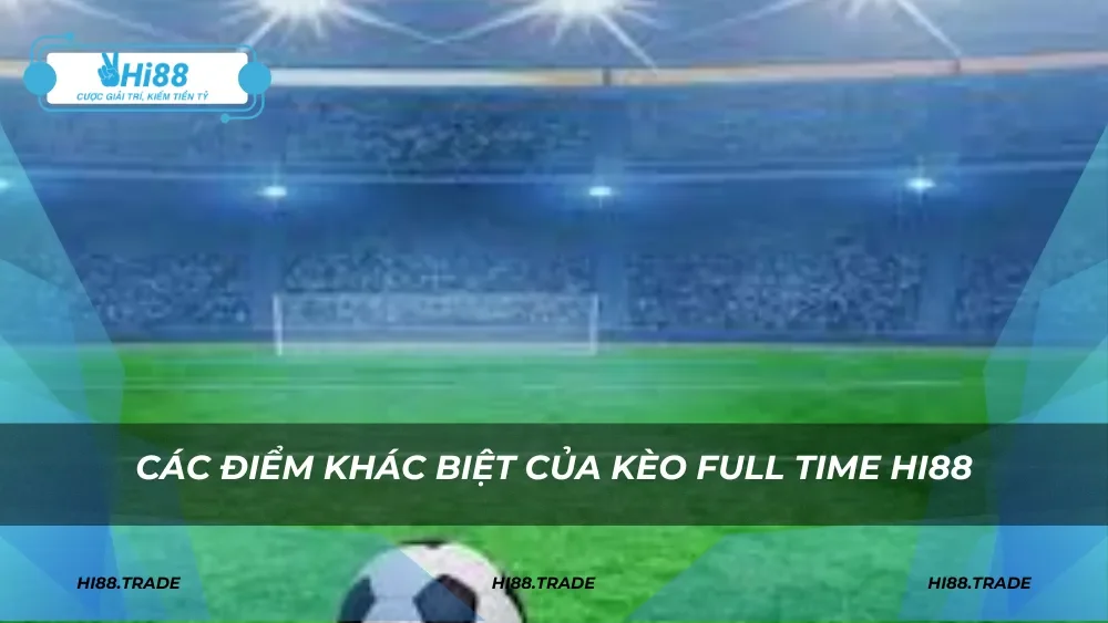 Các điểm khác biệt của kèo full time HI88