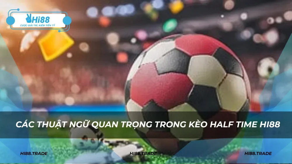Các thuật ngữ quan trọng trong kèo half time HI88