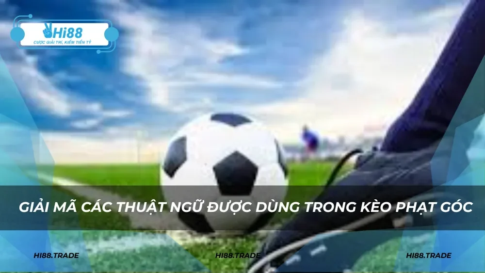 Giải mã các thuật ngữ được dùng trong kèo phạt góc
