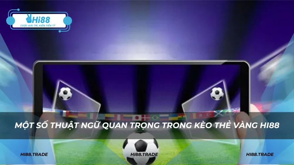 Một số thuật ngữ quan trọng trong kèo thẻ vàng HI88