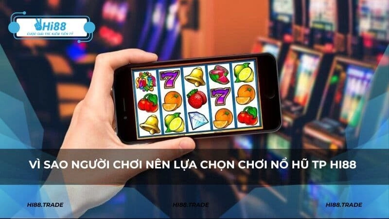 Vì sao người chơi nên lựa chọn chơi nổ hũ TP HI88